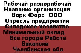 Рабочий-разнорабочий › Название организации ­ Ворк Форс, ООО › Отрасль предприятия ­ Складское хозяйство › Минимальный оклад ­ 1 - Все города Работа » Вакансии   . Челябинская обл.,Еманжелинск г.